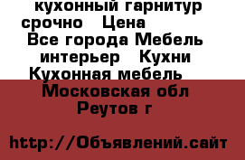 кухонный гарнитур срочно › Цена ­ 10 000 - Все города Мебель, интерьер » Кухни. Кухонная мебель   . Московская обл.,Реутов г.